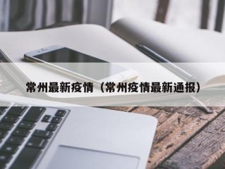 常州最新疫情（常州疫情最新通报）