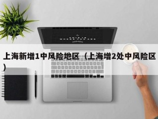 上海新增1中风险地区（上海增2处中风险区）