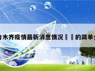 乌鲁木齐疫情最新消息情况㊙️的简单介绍