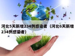 河北5天新增234例感染者（河北6天新增234例感染者）
