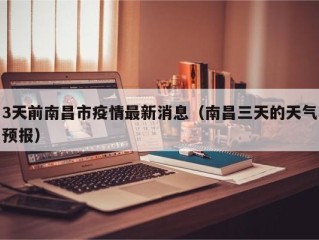 3天前南昌市疫情最新消息（南昌三天的天气预报）
