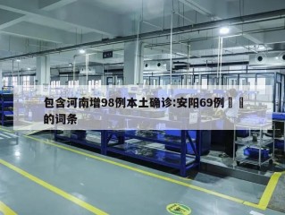包含河南增98例本土确诊:安阳69例㊙️的词条